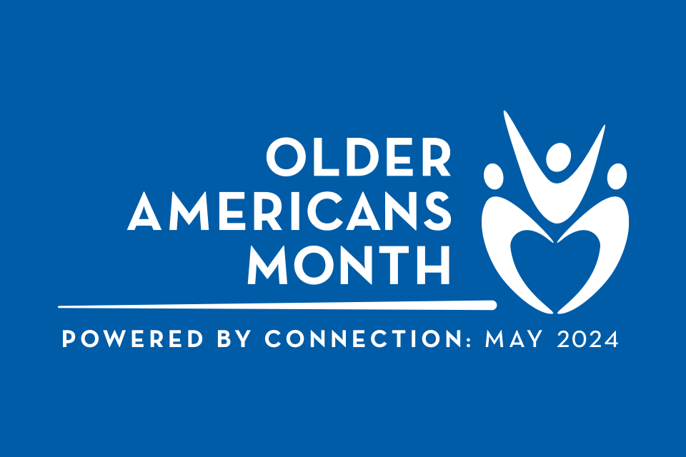 Older Americans Month: Powered by Connection: May 2024