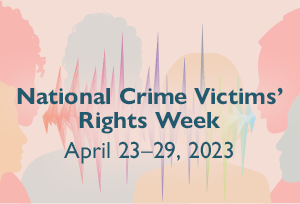 National Crime Victims' Rights Week. April 23-29, 2023.